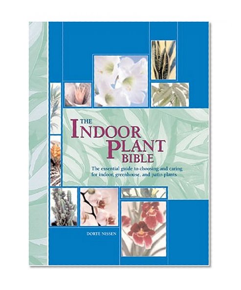 The Indoor Plant Bible: The Essential Guide to Choosing and Caring for Indoor, Greenhouse, and Patio Plants