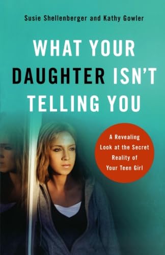 What Your Daughter Isn't Telling You, repackaged ed.: A Revealing Look At The Secret Reality Of Your Teen Girl