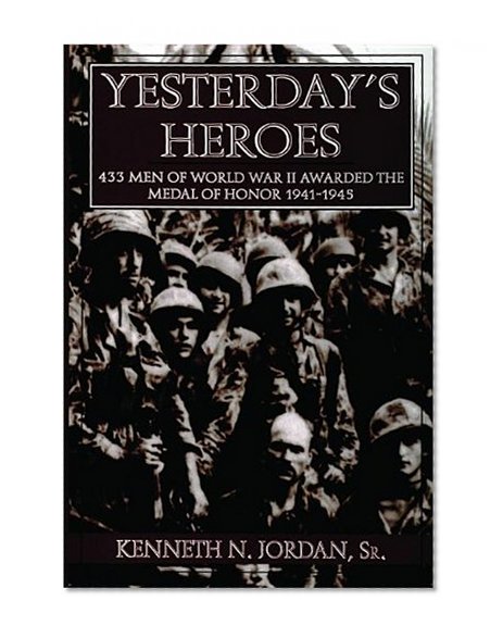 Yesterday's Heroes: 433 Men of World War II Awarded the Medal of Honor 1941-1945