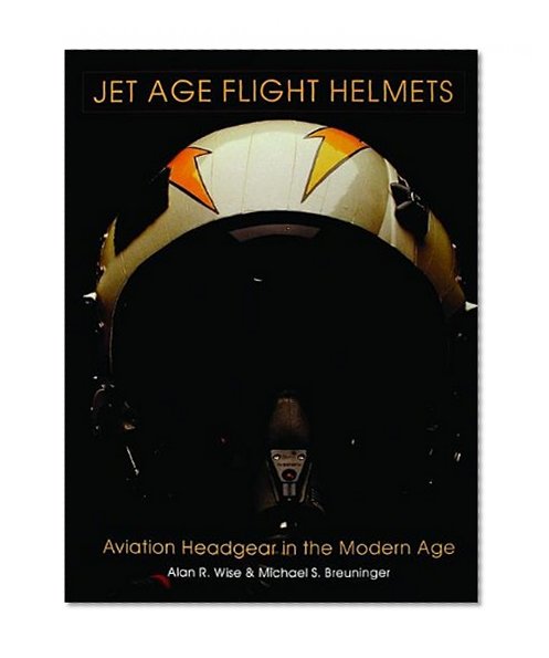 Jet Age Flight Helmets: Aviation Headgear in the Modern Age (Schiffer Military History)