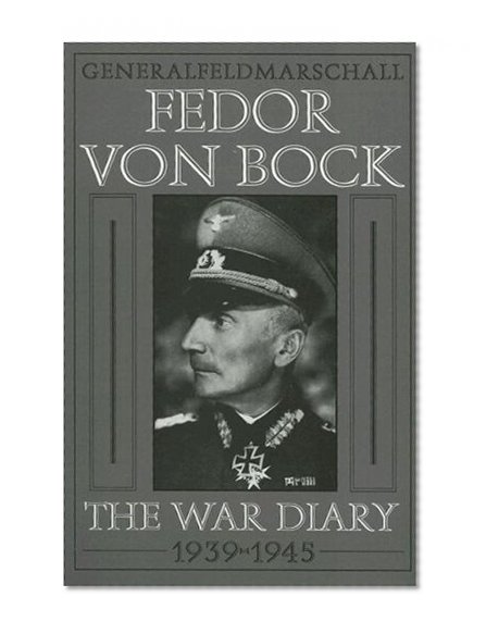 Generalfeldmarschall Fedor von Bock: The War Diary 1939-1945 (Schiffer Military History)