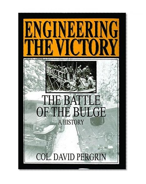 Engineering the Victory: The Battle of the Bulge: A History (Schiffer Military/Aviation History)