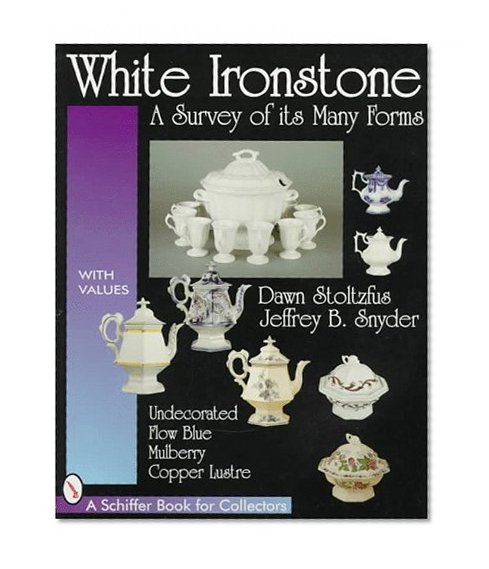 White Ironstone: A Survey of Its Many Forms : Undecorated, Flow Blue, Mulberry, Copper Lustre (Schiffer Book for Collectors With Value Guide)