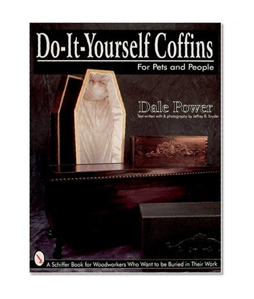 Do It Yourself Coffins for Pets and People: A Schiffer Book for Woodworkers Who Want to Be Buried in Their Work