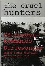 Book Cover The Cruel Hunters: SS-Sonderkommando Dirlewanger Hitler's Most Notorious Anti-Partisan Unit (Schiffer Military History)