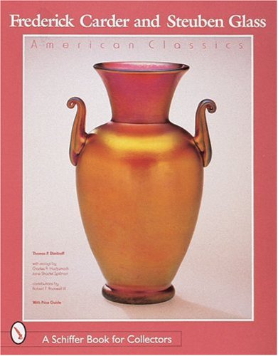 Frederick Carder and Steuben Glass: American Classics (A Schiffer Book for Collectors)