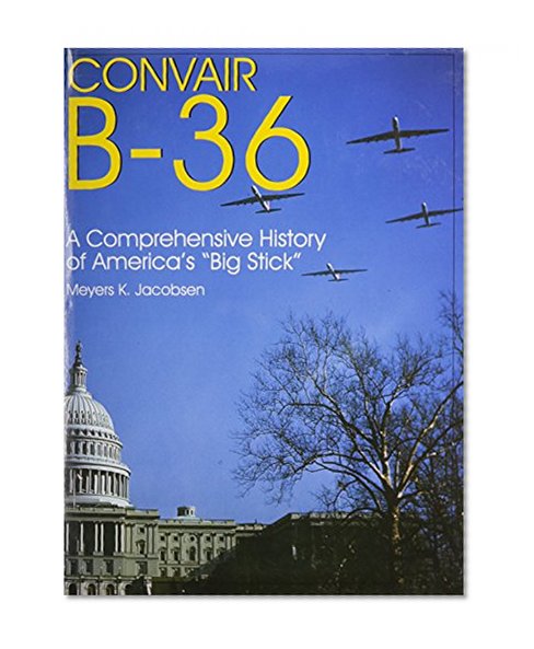 Convair B-36: A Comprehensive History of Americas Big Stick (Schiffer Military/Aviation History)