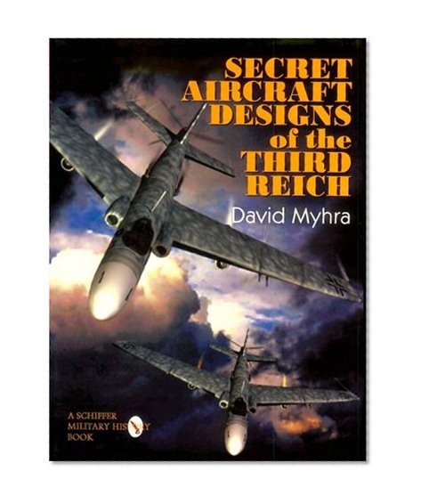 Secret Aircraft Designs of the Third Reich: (Schiffer Military/Aviation History)