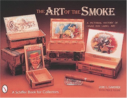 The Art of the Smoke: A Pictorial History of Cigar Box Label Art (A Schiffer Book for Collectors)