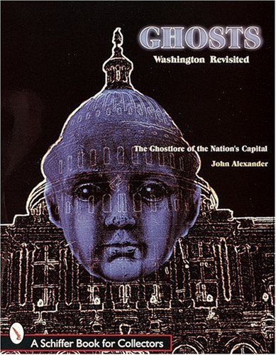 Ghosts Washington Revisited: The Ghostlore to the Nation's Capitol (A Schiffer Book for Collectors)