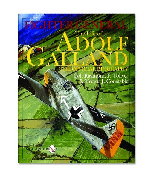 Fighter General: The Life of Adolf Galland: The Official Biography