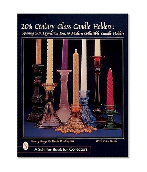 20th Century Glass Candle Holders: Roaring '20s, Depression Era, & Modern Collectible Candle Holders (Schiffer Book for Collectors)