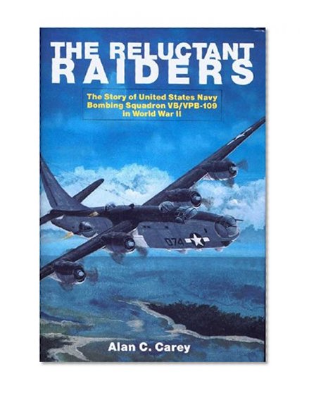 The Reluctant Raiders: The Story of United States Navy Bombing Squadron VB/VPB-109 in World War II (Schiffer Military History)