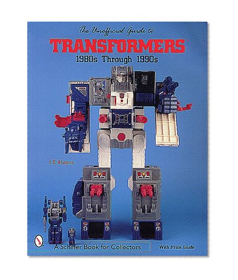 The Unofficial Guide to Transformers: 1980s Through 1990s (A Schiffer Book for Collectors)