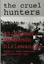 The Cruel Hunters - S.S.Sonderkommando Dirlewanger: Hitler's Most Notorious Anti-Partisan Unit (Schiffer Military History)