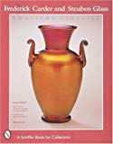 Frederick Carder and Steuben Glass: American Classics (A Schiffer Book for Collectors)