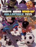 White Knob Wind Up Collectible Toys: An Unauthorized Guide for Identification and Value (Schiffer Book for Collectors)