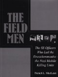 The Field Men: The SS Officers Who Led the Einsatzkommandos - the Nazi Mobile Killing Units (Schiffer Military History)