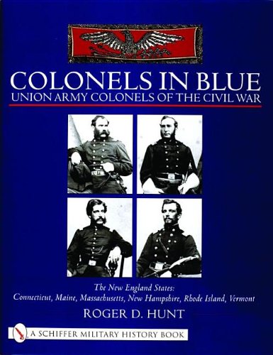 Colonels in Blue - Union Army Colonels of the Civil War: The New England States: Connecticut, Maine, Massachusetts, New Hampshire, Rhode Island, Vermo (Schiffer Military History Book)