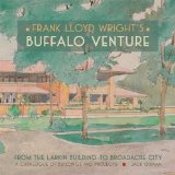 Frank Lloyd Wright's Buffalo Venture: From the Larkin Building to Broadacre City: A Catalogue of Buildings and Projects