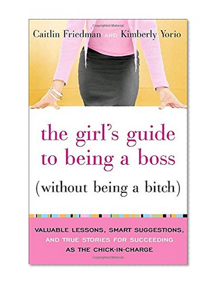 Book Cover The Girl's Guide to Being a Boss (Without Being a Bitch): Valuable Lessons, Smart Suggestions, and True Stories for Succeeding as the Chick-in-Charge