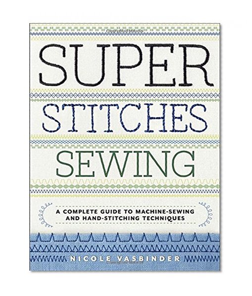 Book Cover Super Stitches Sewing: A Complete Guide to Machine-Sewing and Hand-Stitching Techniques