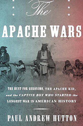 Book Cover The Apache Wars: The Hunt for Geronimo, the Apache Kid, and the Captive Boy Who Started the Longest War in American History