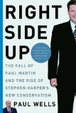 Right Side Up: The Fall of Paul Martin and the Rise of Stephen Harper's New Conservatism