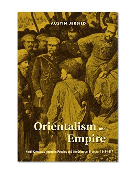 Orientalism and Empire: North Caucasus Mountain Peoples and the Georgian Frontier, 1845-1917