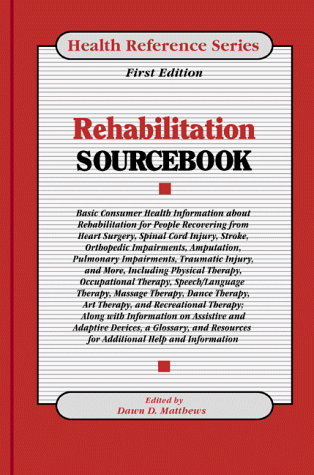 Rehabilitation Sourcebook: Basic Consumer Health Information About Rehabilitation for People Recovering from Heart Surgery, Spinal Cord Injury, Stroke, ... Impairments, a (Health Reference Series)