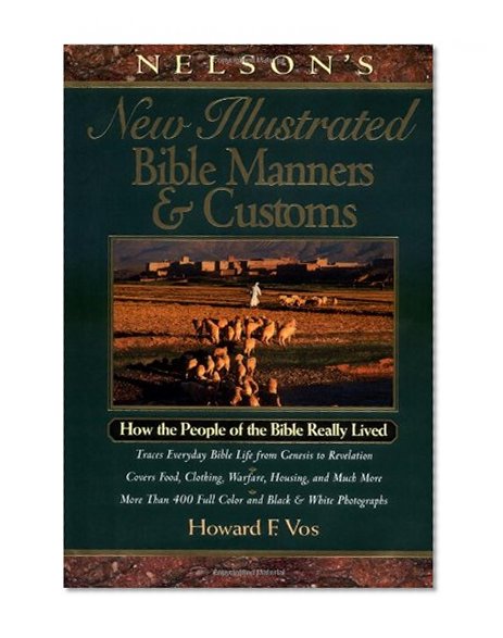 Nelson's New Illustrated Bible Manners And Customs How The People Of The Bible Really Lived