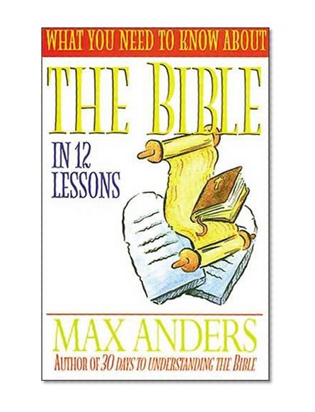 What You Need To Know About The Bible In 12 Lessons The What You Need To Know Study Guide Series