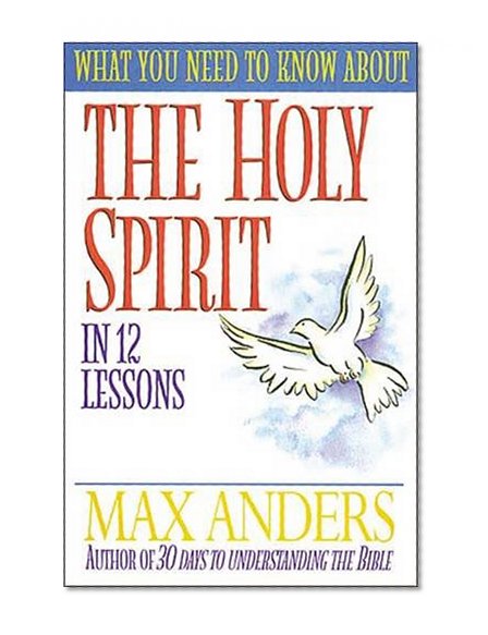 What You Need to Know About the Holy Spirit in 12 Lessons: The What You Need to Know Study Guide Series