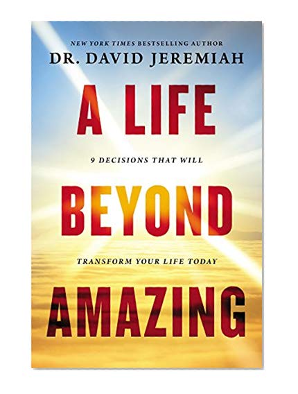 A Life Beyond Amazing: 9 Decisions That Will Transform Your Life Today