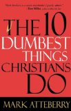 The 10 Dumbest Things Christians Do