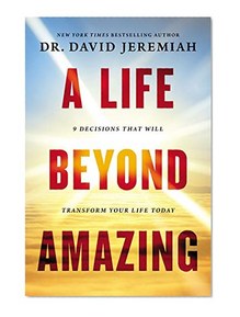 A Life Beyond Amazing: 9 Decisions That Will Transform Your Life Today