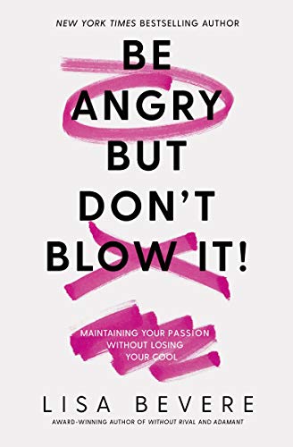 Book Cover Be Angry, But Don't Blow It: Maintaining Your Passion Without Losing Your Cool