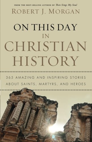 Book Cover On This Day in Christian History: 365 Amazing and Inspiring Stories about Saints, Martyrs and Heroes
