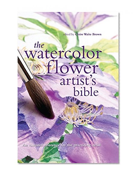 Book Cover The Watercolor Flower Artist's Bible: An Essential Reference for the Practicing Artist (Artist's Bibles)