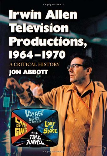 Book Cover Irwin Allen Television Productions, 1964-1970: A Critical History of <I>Voyage to the Bottom of the Sea, Lost in Space, The Time Tunnel</I> and <I>Land of the Giants</I>