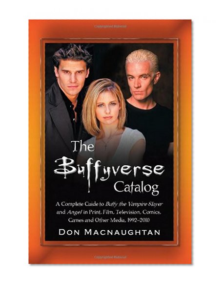 Book Cover The Buffyverse Catalog: A Complete Guide to Buffy the Vampire Slayer and Angel in Print, Film, Television, Comics, Games and Other Media, 1992-2010