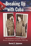 Breaking Up with Cuba: The Dissolution of Friendly Relations Between Washington and Havana, 1956-1961