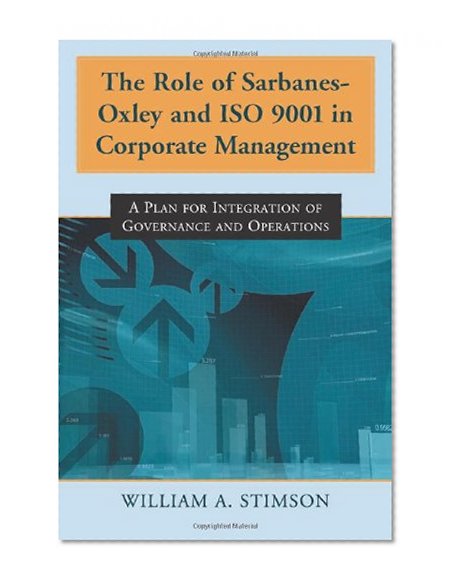 Book Cover The Role of Sarbanes-Oxley and ISO 9001 in Corporate Management: A Plan for Integration of Governance and Operations