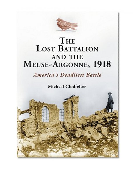 The Lost Battalion and the Meuse-Argonne, 1918: America's Deadliest Battle