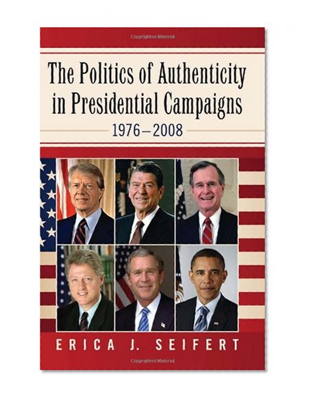 Politics of Authenticity in Presidential Campaigns, 1976 - 2008