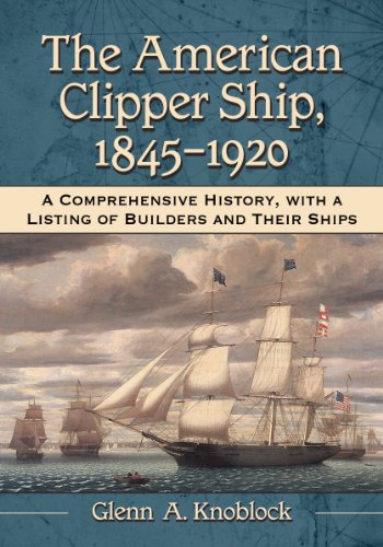 The American Clipper Ship, 1845-1920: A Comprehensive History, with a Listing of Builders and Their Ships