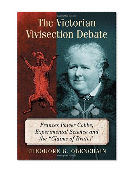 The Victorian Vivisection Debate: Frances Power Cobbe, Experimental Science and the "Claims of Brutes"