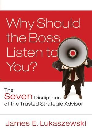 Book Cover Why Should the Boss Listen to You: The Seven Disciplines of the Trusted Strategic Advisor