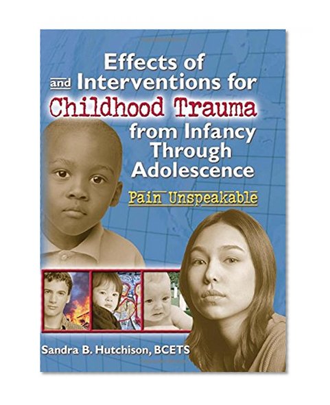 Effects of and Interventions for Childhood Trauma from Infancy Through Adolescence: Pain Unspeakable