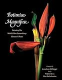 Botanica Magnifica: Portraits of the World's Most Extraordinary Flowers and Plants